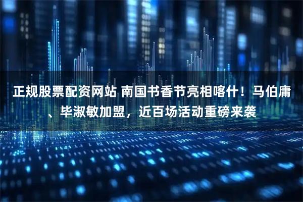 正规股票配资网站 南国书香节亮相喀什！马伯庸、毕淑敏加盟，近百场活动重磅来袭