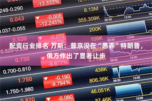 配资行业排名 万斯：普京没在“愚弄”特朗普，俄方作出了显著让步