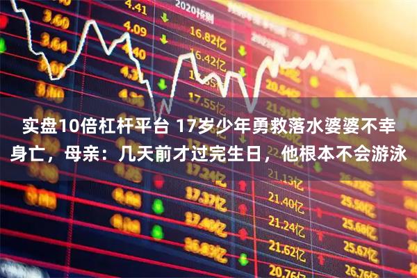 实盘10倍杠杆平台 17岁少年勇救落水婆婆不幸身亡，母亲：几天前才过完生日，他根本不会游泳