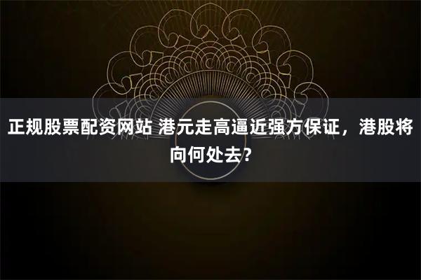 正规股票配资网站 港元走高逼近强方保证，港股将向何处去？