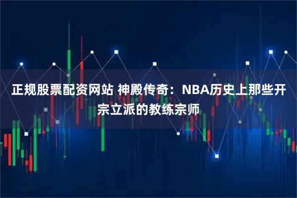 正规股票配资网站 神殿传奇：NBA历史上那些开宗立派的教练宗师