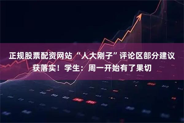 正规股票配资网站 “人大刚子”评论区部分建议获落实！学生：周一开始有了果切