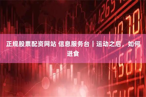 正规股票配资网站 信息服务台｜运动之后，如何进食