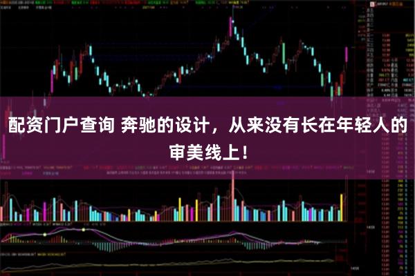 配资门户查询 奔驰的设计，从来没有长在年轻人的审美线上！