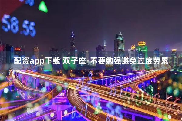 配资app下载 双子座-不要勉强避免过度劳累