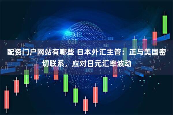 配资门户网站有哪些 日本外汇主管：正与美国密切联系，应对日元汇率波动