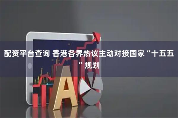 配资平台查询 香港各界热议主动对接国家“十五五”规划