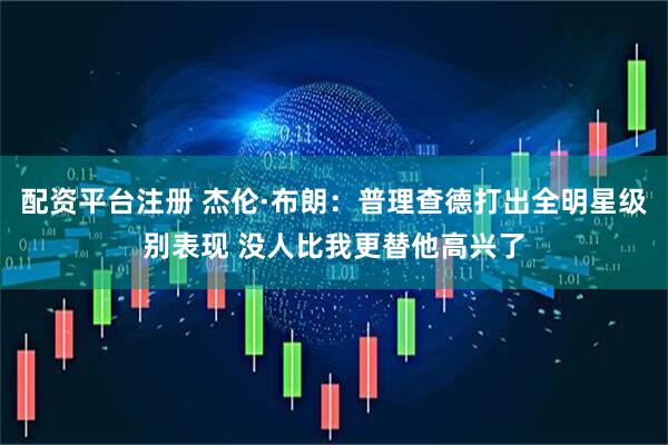 配资平台注册 杰伦·布朗：普理查德打出全明星级别表现 没人比我更替他高兴了