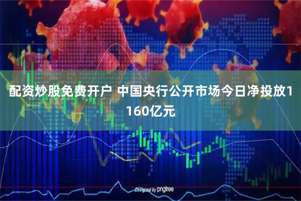 配资炒股免费开户 中国央行公开市场今日净投放1160亿元