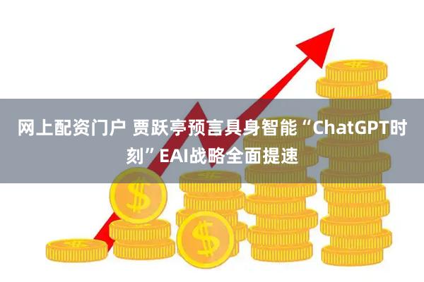 网上配资门户 贾跃亭预言具身智能“ChatGPT时刻”EAI战略全面提速