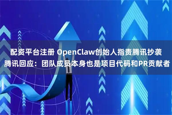 配资平台注册 OpenClaw创始人指责腾讯抄袭 腾讯回应：团队成员本身也是项目代码和PR贡献者