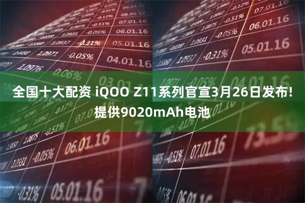 全国十大配资 iQOO Z11系列官宣3月26日发布!提供9020mAh电池