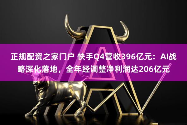 正规配资之家门户 快手Q4营收396亿元：AI战略深化落地，全年经调整净利润达206亿元